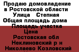Продаю домовладение  в Ростовской области › Улица ­ Степная › Общая площадь дома ­ 54 › Площадь участка ­ 2 400 › Цена ­ 700 000 - Ростовская обл., Неклиновский р-н, Николаево-Козловский хутор Недвижимость » Дома, коттеджи, дачи продажа   